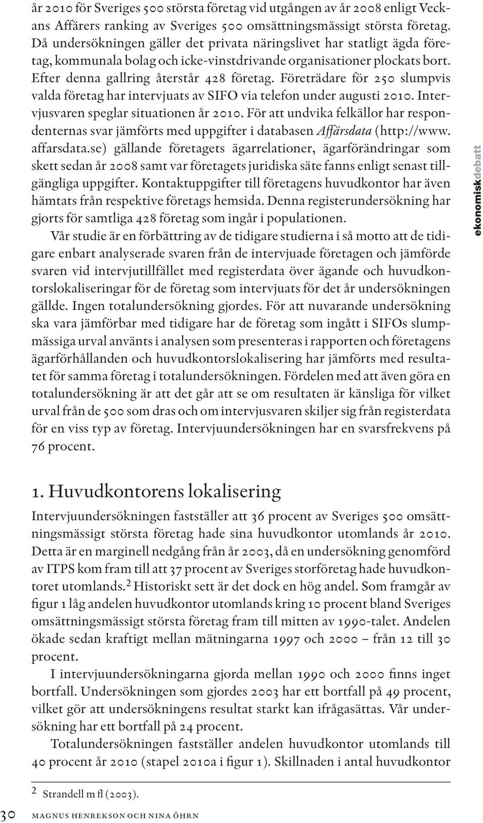 Företrädare för 250 slumpvis valda företag har intervjuats av SIFO via telefon under augusti 2010. Intervjusvaren speglar situationen år 2010.
