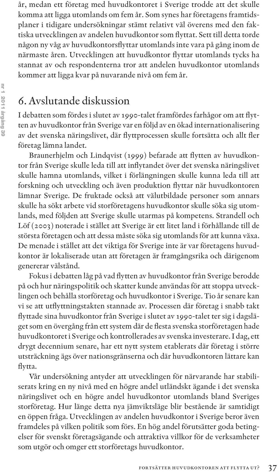 Sett till detta torde någon ny våg av huvudkontorsflyttar utomlands inte vara på gång inom de närmaste åren.