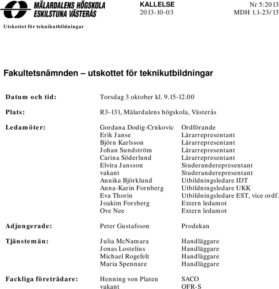 Söderlund Lärarrepresentant Elvira Jansson Studeranderepresentant vakant Studeranderepresentant Annika Björklund Utbildningsledare IDT Anna-Karin Fornberg Utbildningsledare UKK Eva Thorin