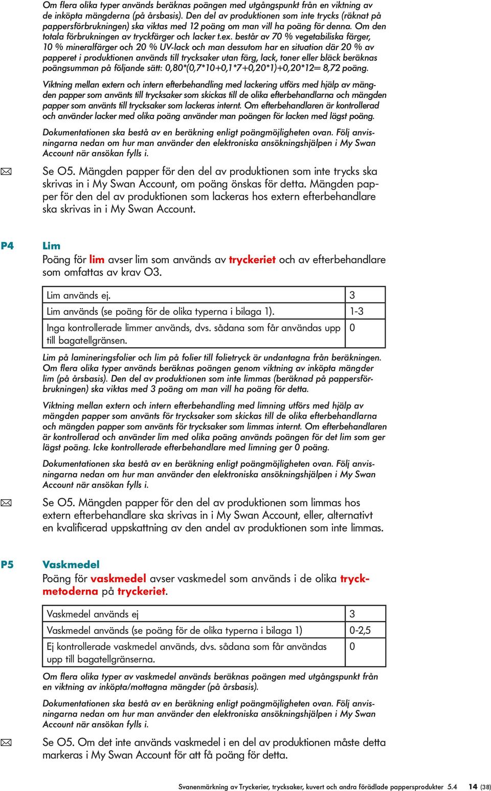 består av 70 % vegetabiiska färger, 10 % minerafärger och 20 % UV-ack och man dessutom har en situation där 20 % av papperet i produktionen används ti trycksaker utan färg, ack, toner eer bäck