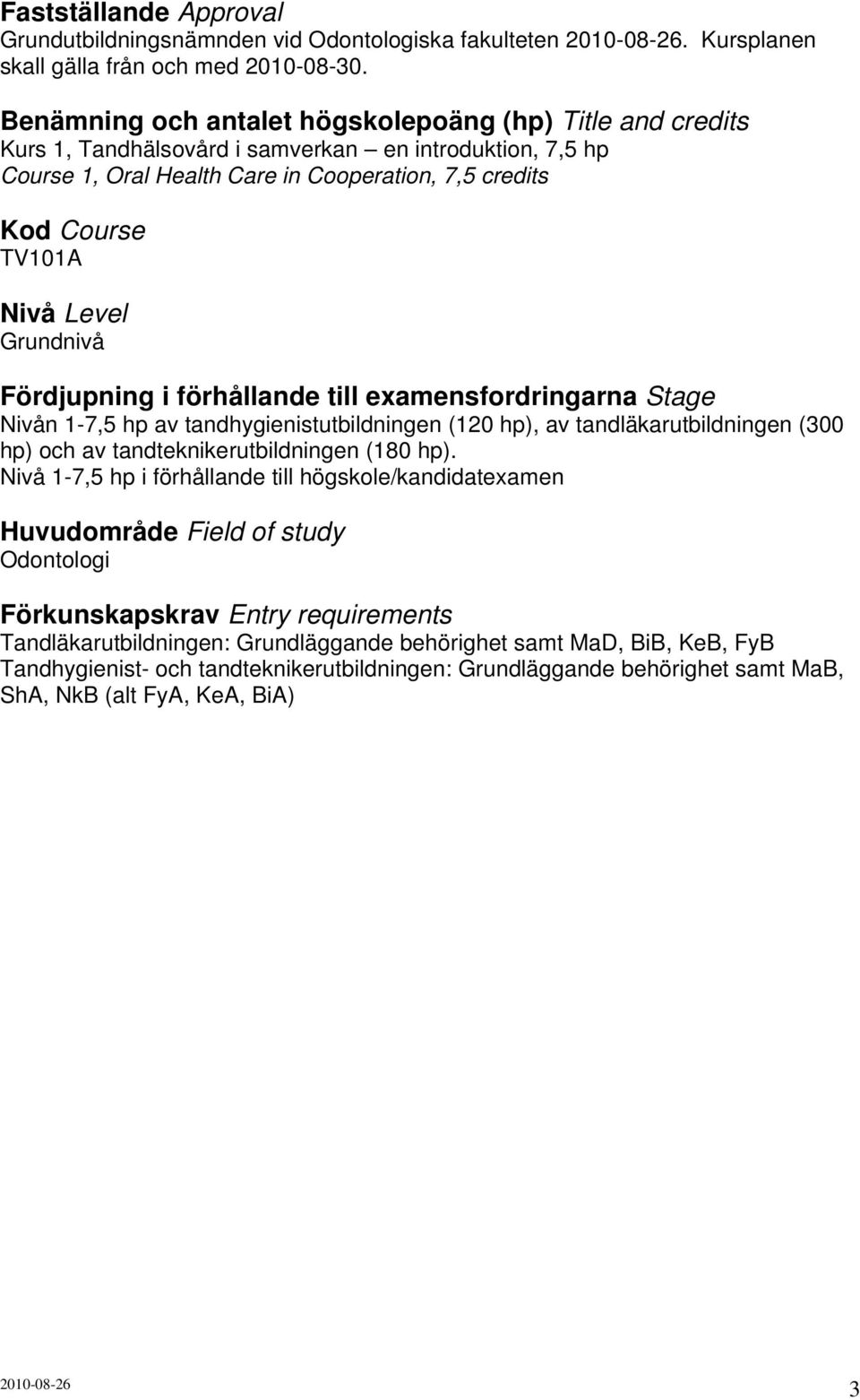 Level Grundnivå Fördjupning i förhållande till examensfordringarna Stage Nivån 1-7,5 hp av tandhygienistutbildningen (120 hp), av tandläkarutbildningen (300 hp) och av tandteknikerutbildningen (180