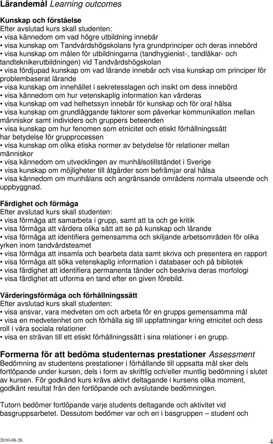 om principer för problembaserat lärande visa kunskap om innehållet i sekretesslagen och insikt om dess innebörd visa kännedom om hur vetenskaplig information kan värderas visa kunskap om vad