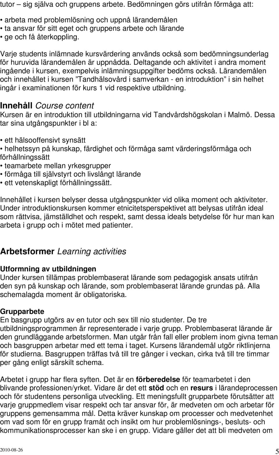 Varje students inlämnade kursvärdering används också som bedömningsunderlag för huruvida lärandemålen är uppnådda.