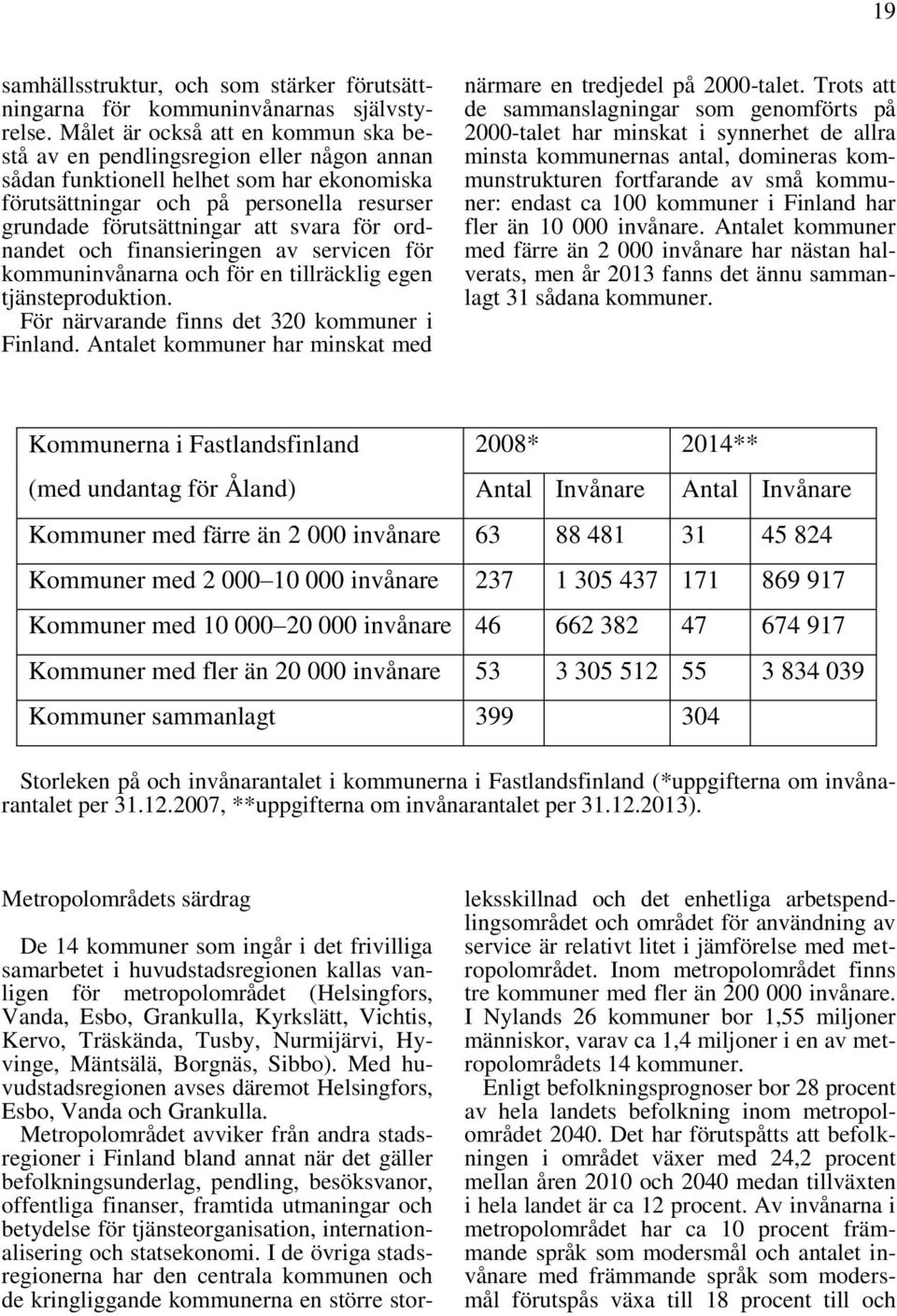 svara för ordnandet och finansieringen av servicen för kommuninvånarna och för en tillräcklig egen tjänsteproduktion. För närvarande finns det 320 kommuner i Finland.