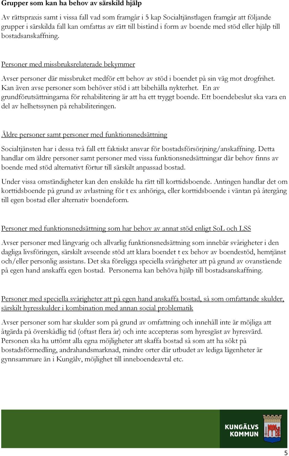 Kan även avse personer som behöver stöd i att bibehålla nykterhet. En av grundförutsättningarna för rehabilitering är att ha ett tryggt boende.