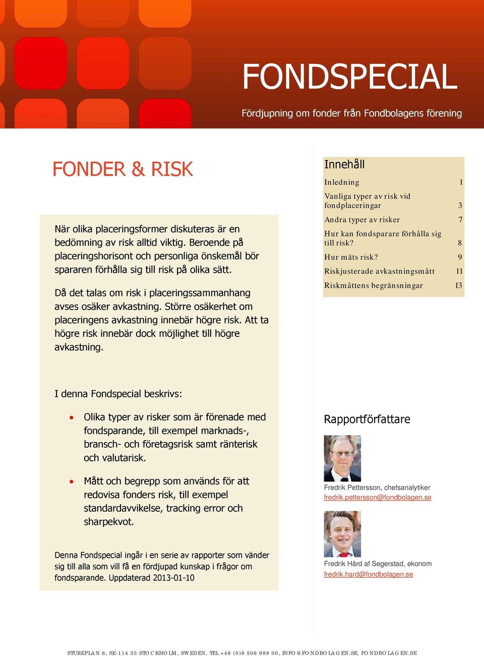 Större osäkerhet om placeringens avkastning innebär högre risk. Att ta högre risk innebär dock möjlighet till högre avkastning.