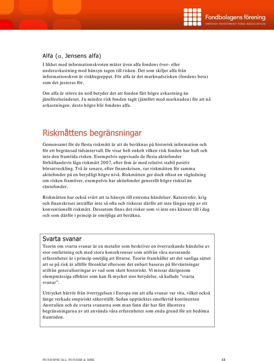 Ju mindre risk fonden tagit (jämfört med marknaden) för att nå avkastningen, desto högre blir fondens alfa.