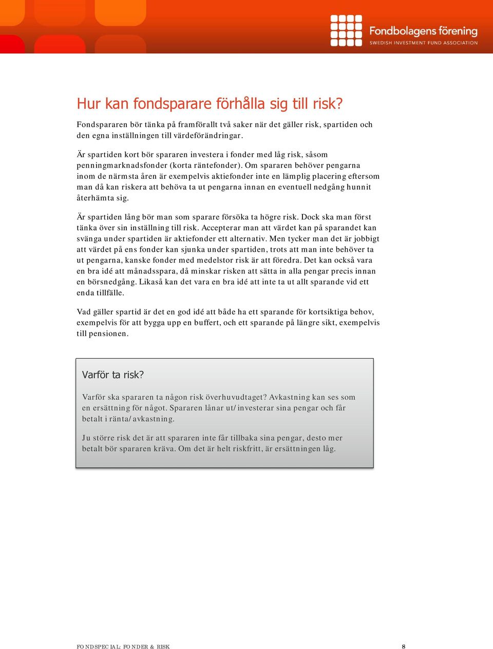 Om spararen behöver pengarna inom de närmsta åren är exempelvis aktiefonder inte en lämplig placering eftersom man då kan riskera att behöva ta ut pengarna innan en eventuell nedgång hunnit återhämta