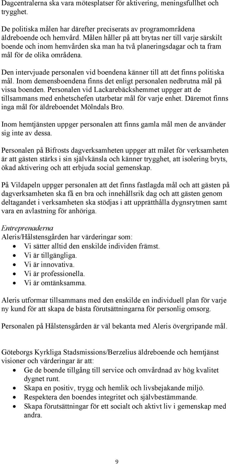Den intervjuade personalen vid boendena känner till att det finns politiska mål. Inom demensboendena finns det enligt personalen nedbrutna mål på vissa boenden.