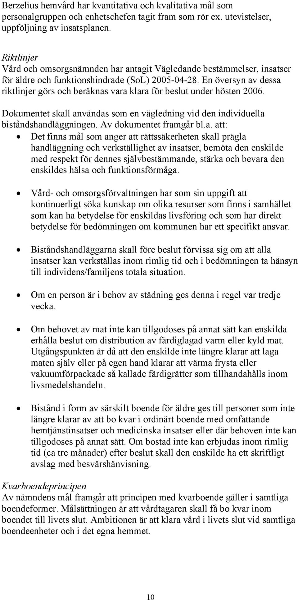En översyn av dessa riktlinjer görs och beräknas vara klara för beslut under hösten 2006. Dokumentet skall användas som en vägledning vid den individuella biståndshandläggningen.