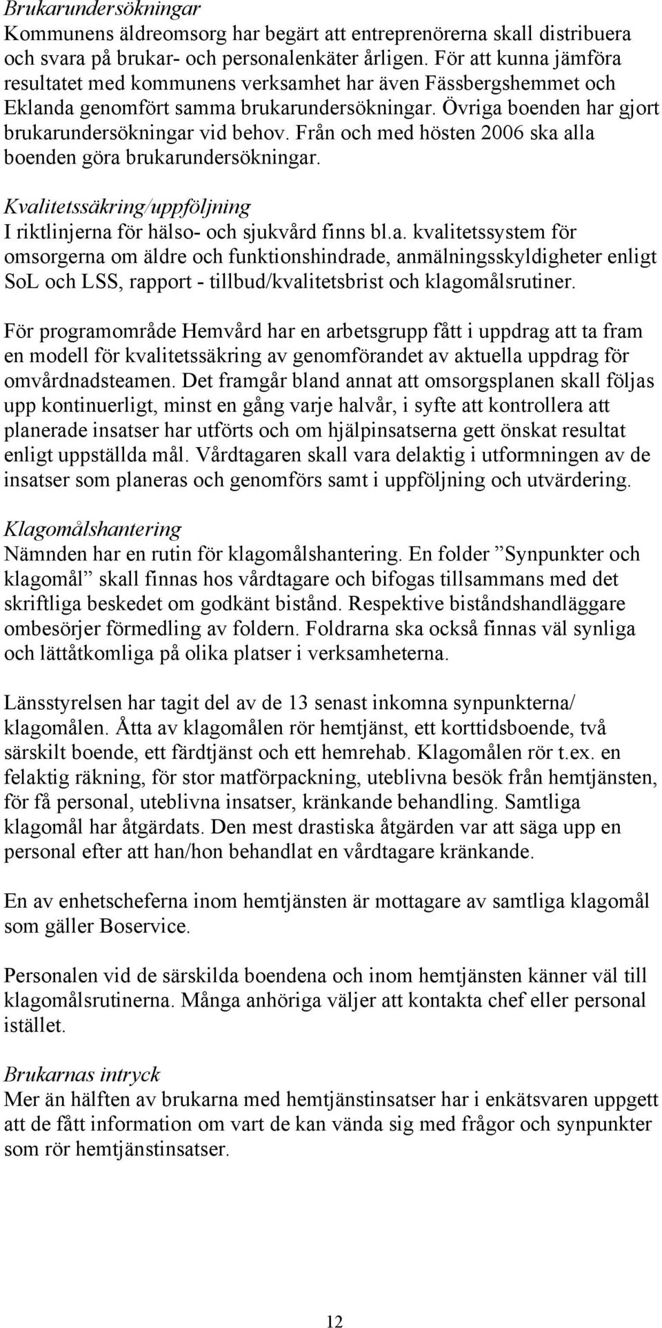Från och med hösten 2006 ska alla boenden göra brukarundersökningar. Kvalitetssäkring/uppföljning I riktlinjerna för hälso- och sjukvård finns bl.a. kvalitetssystem för omsorgerna om äldre och funktionshindrade, anmälningsskyldigheter enligt SoL och LSS, rapport - tillbud/kvalitetsbrist och klagomålsrutiner.