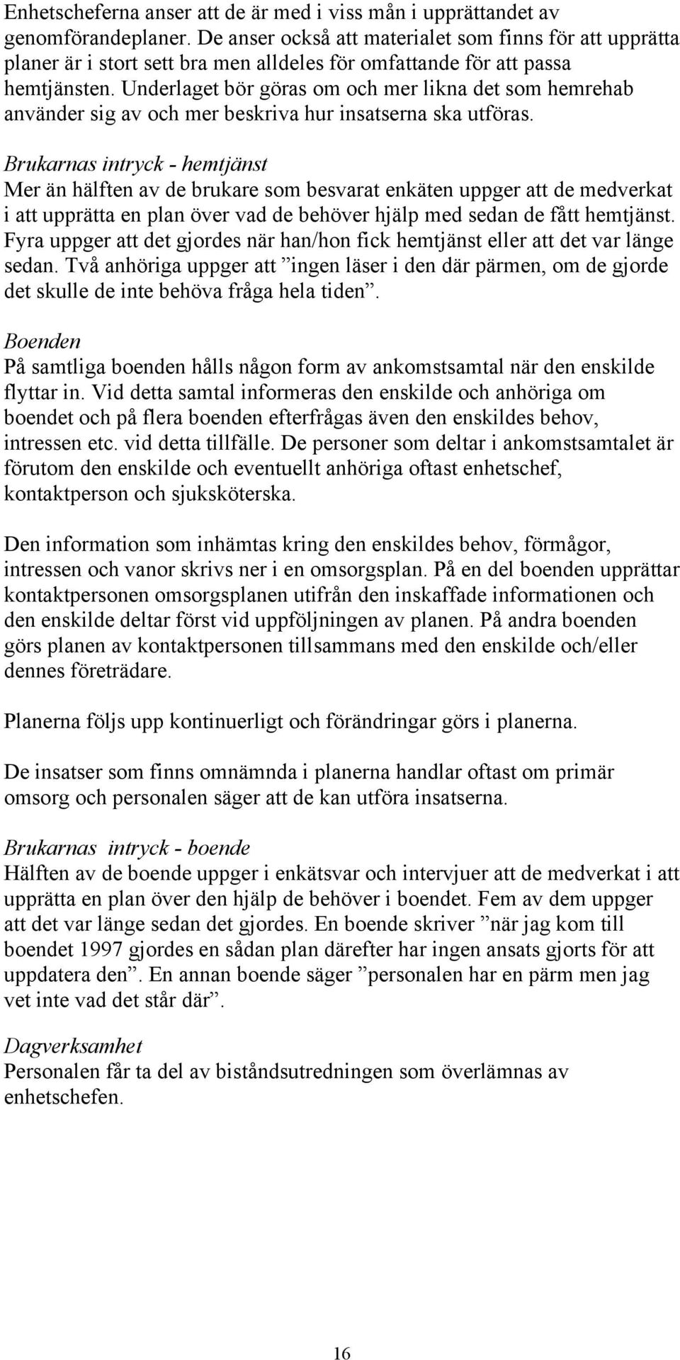 Underlaget bör göras om och mer likna det som hemrehab använder sig av och mer beskriva hur insatserna ska utföras.