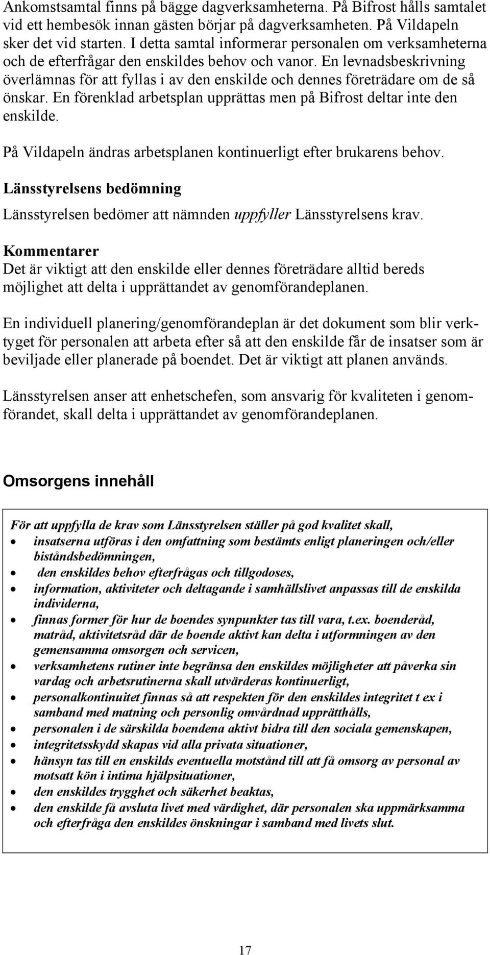 En levnadsbeskrivning överlämnas för att fyllas i av den enskilde och dennes företrädare om de så önskar. En förenklad arbetsplan upprättas men på Bifrost deltar inte den enskilde.