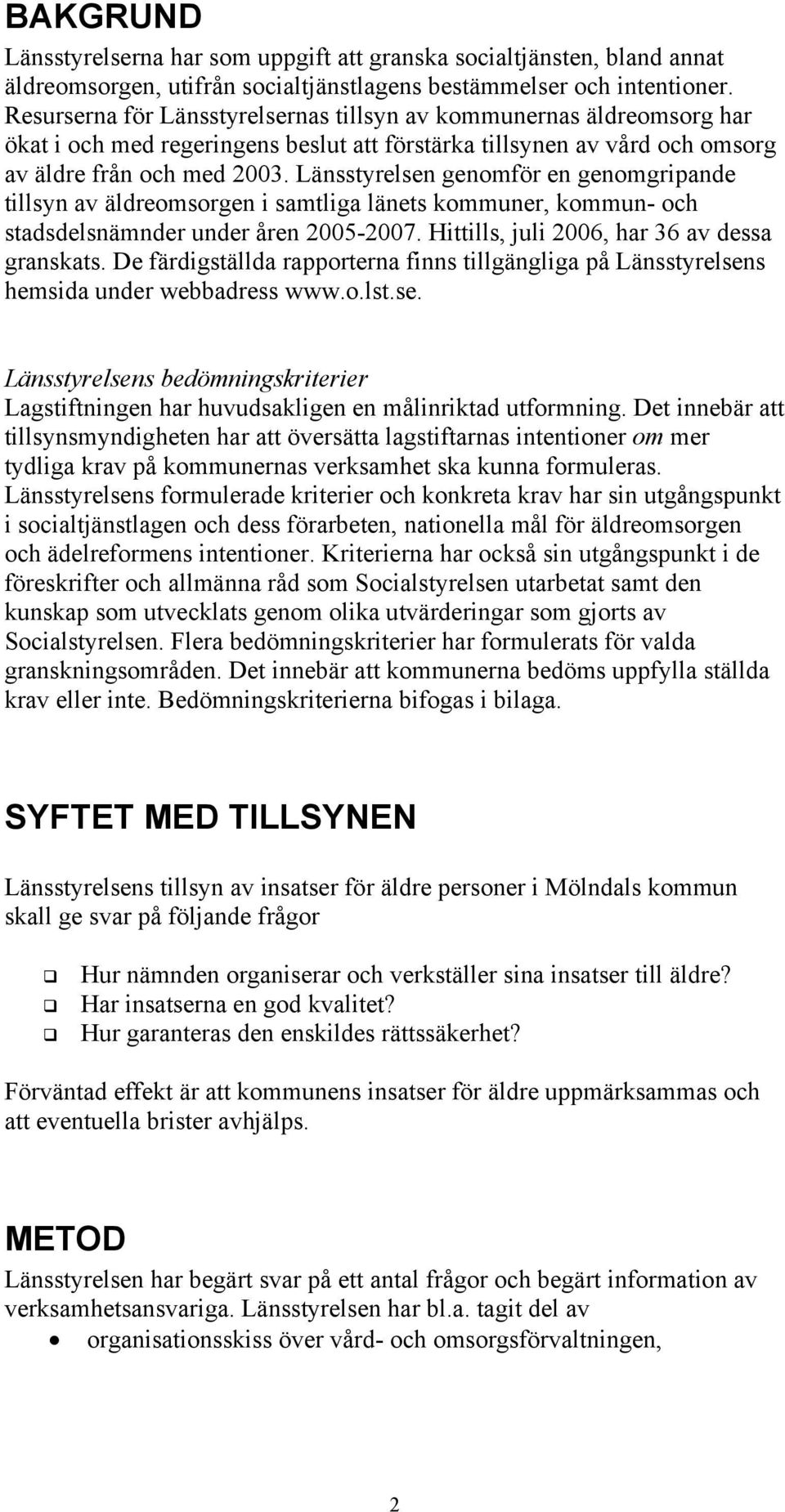 Länsstyrelsen genomför en genomgripande tillsyn av äldreomsorgen i samtliga länets kommuner, kommun- och stadsdelsnämnder under åren 2005-2007. Hittills, juli 2006, har 36 av dessa granskats.