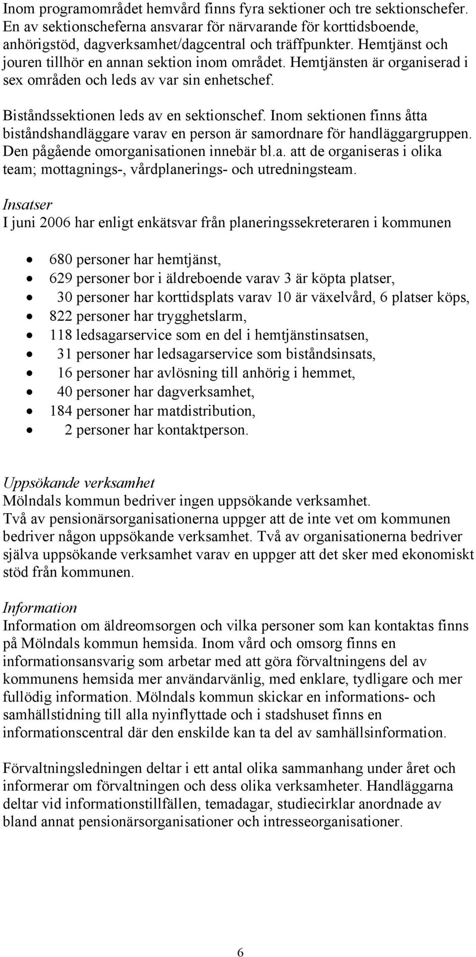 Inom sektionen finns åtta biståndshandläggare varav en person är samordnare för handläggargruppen. Den pågående omorganisationen innebär bl.a. att de organiseras i olika team; mottagnings-, vårdplanerings- och utredningsteam.
