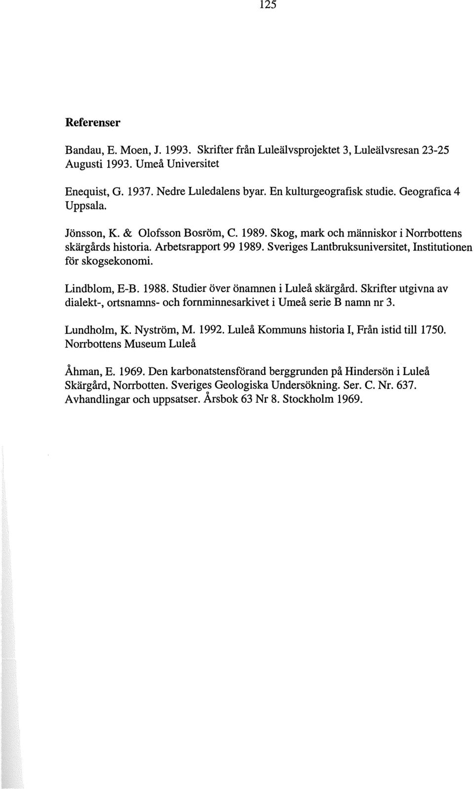 Lindblm, E-B. 1988. Studier över önamnen i Luleå skärgård. Skrifter utgivna av dialekt-, rtsnamns- ch fmminnesarkivet i Umeå serie B namn nr 3. Lundhlm, K. Nyström, M. 1992.