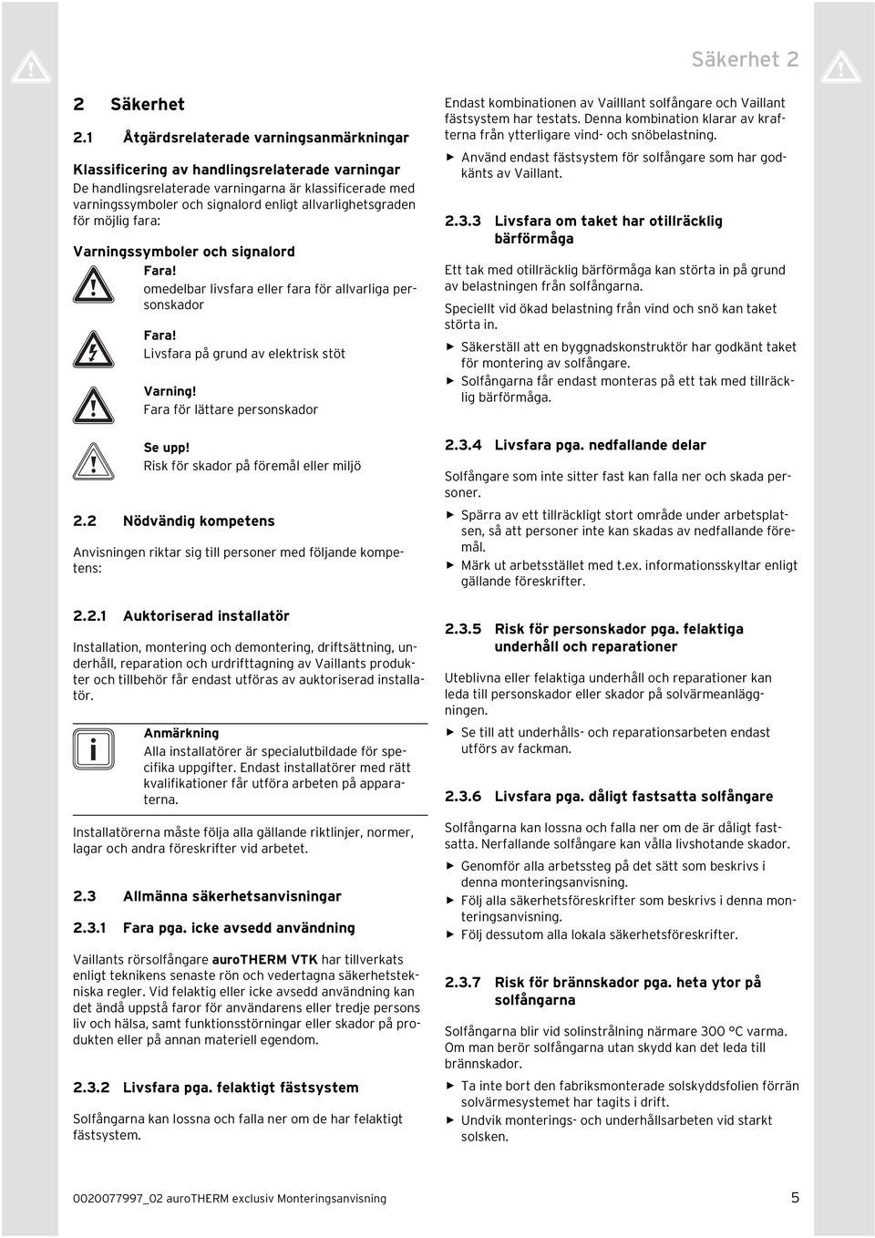 allvarlighetsgraden för möjlig fara: Varningssymboler och signalord Fara! omedelbar livsfara eller fara för allvarliga personskador Fara! Livsfara på grund av elektrisk stöt Varning!