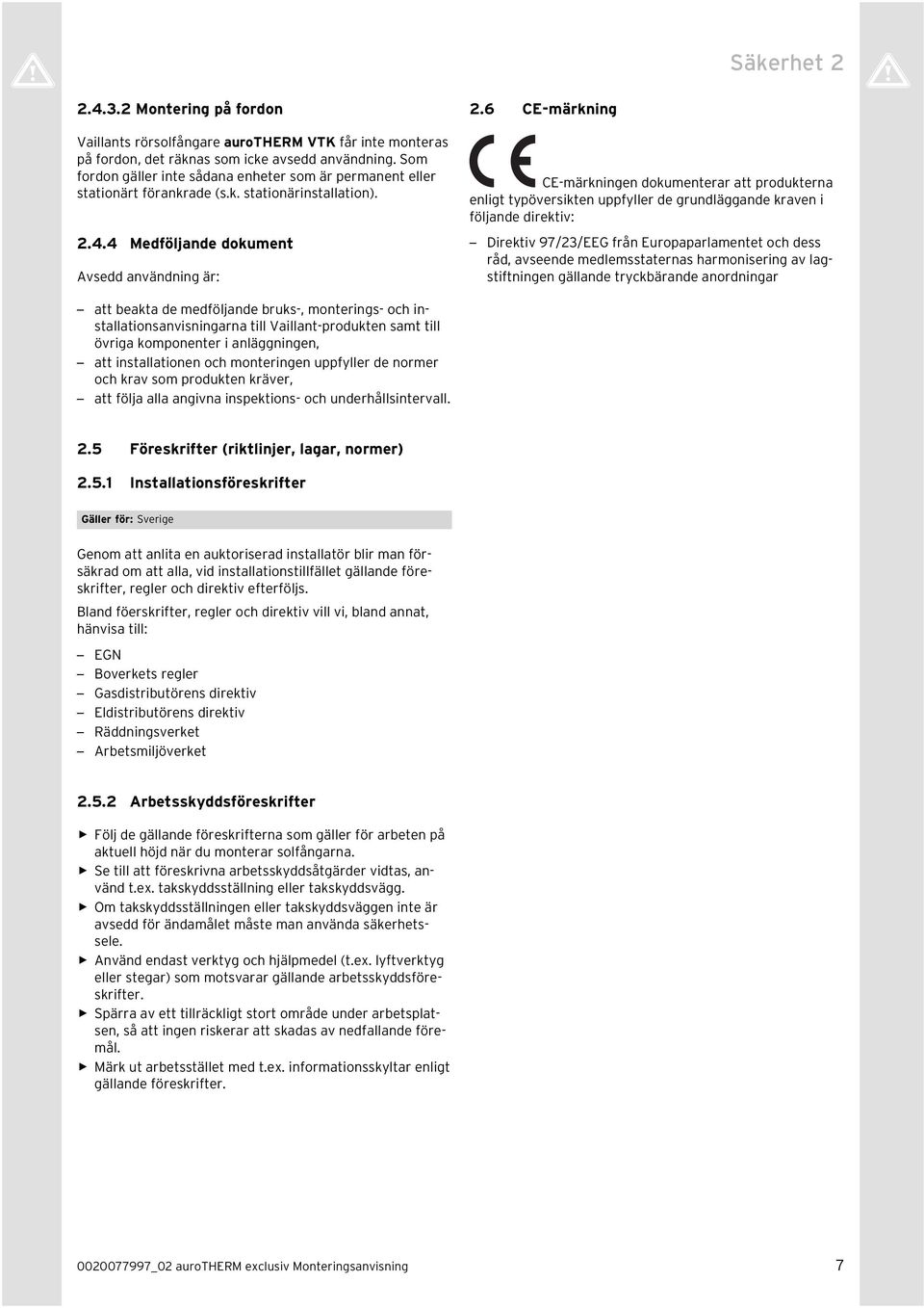 6 CE-märkning CE-märkningen dokumenterar att produkterna enligt typöversikten uppfyller de grundläggande kraven i följande direktiv: Direktiv 97/23/EEG från Europaparlamentet och dess råd, avseende