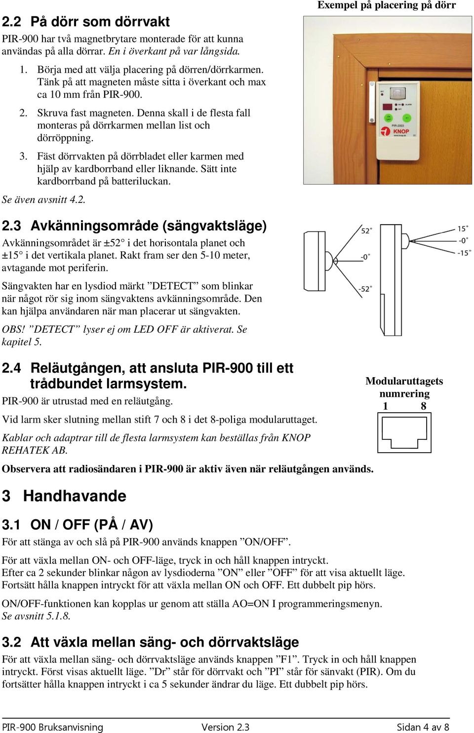 Fäst dörrvakten på dörrbladet eller karmen med hjälp av kardborrband eller liknande. Sätt inte kardborrband på batteriluckan. Se även avsnitt 4.2. Exempel på placering på dörr 2.