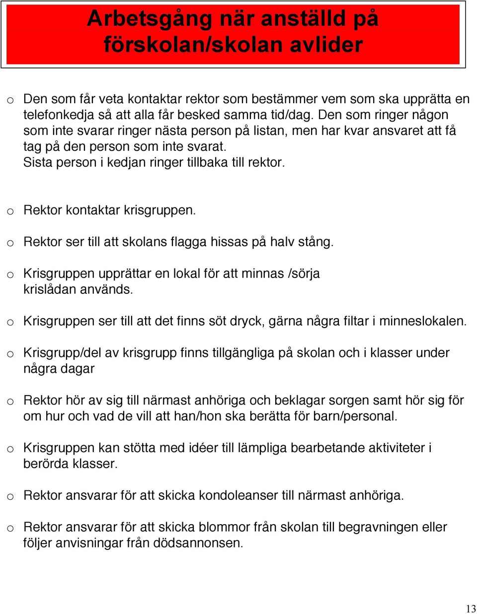 o Rektor kontaktar krisgruppen. o Rektor ser till att skolans flagga hissas på halv stång. o Krisgruppen upprättar en lokal för att minnas /sörja krislådan används.