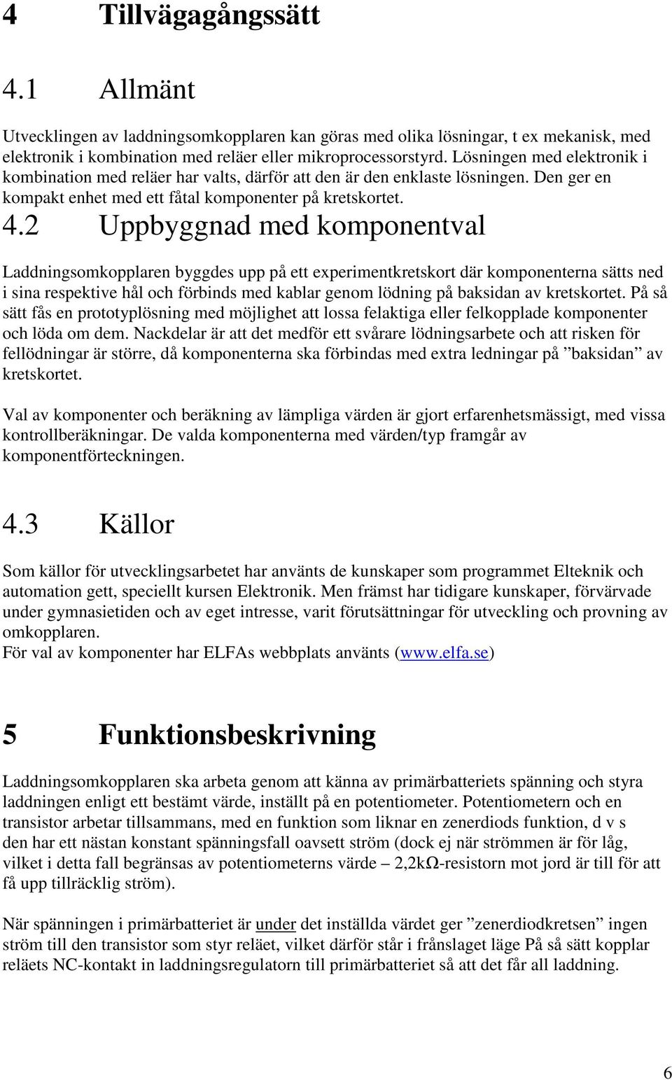 2 Uppbyggnad med komponentval Laddningsomkopplaren byggdes upp på ett experimentkretskort där komponenterna sätts ned i sina respektive hål och förbinds med kablar genom lödning på baksidan av