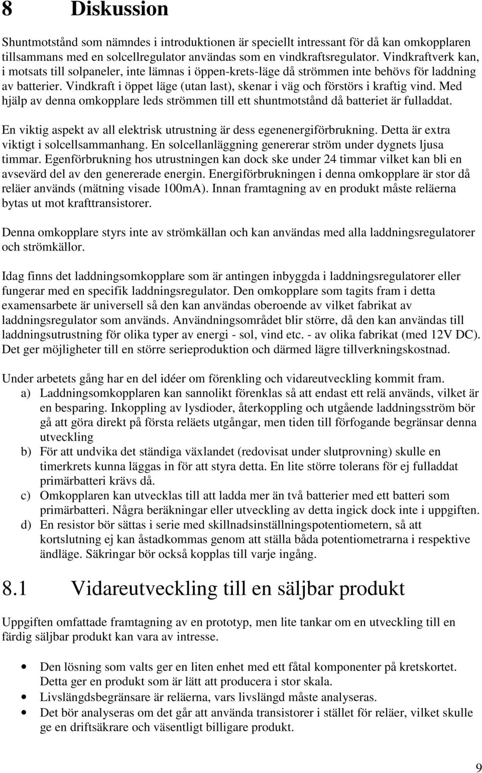 Vindkraft i öppet läge (utan last), skenar i väg och förstörs i kraftig vind. Med hjälp av denna omkopplare leds strömmen till ett shuntmotstånd då batteriet är fulladdat.