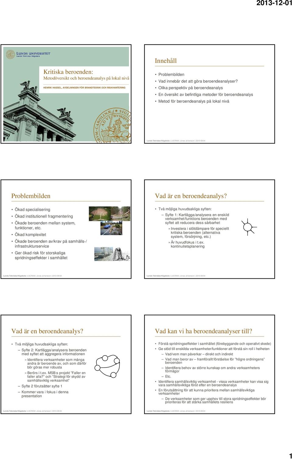 Ökad specialisering Ökad institutionell fragmentering Ökade beroenden mellan system, funktioner, etc.