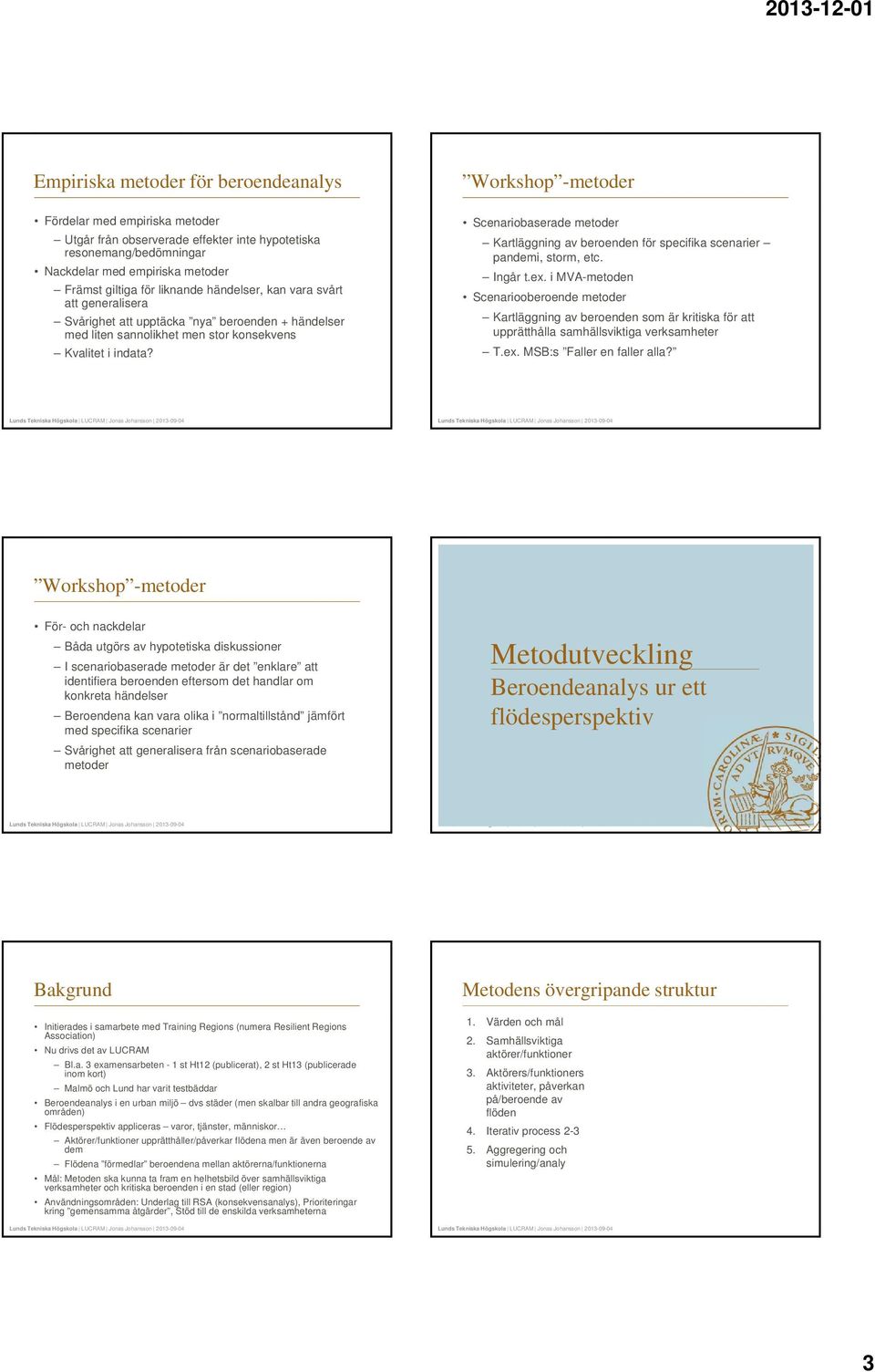 Scenariobaserade metoder Kartläggning av beroenden för specifika scenarier pandemi, storm, etc. Ingår t.ex.