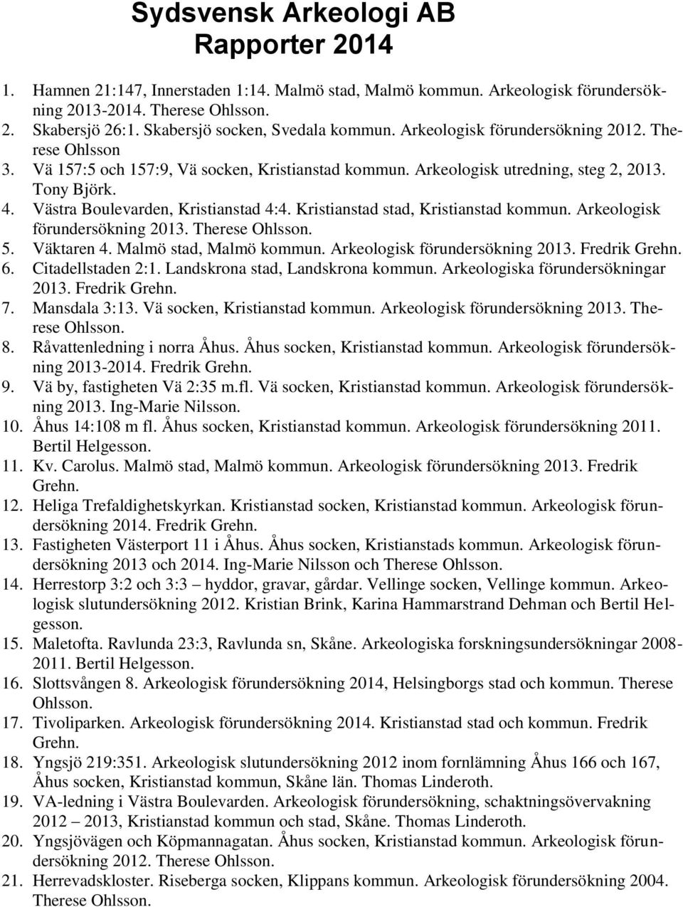 Västra Boulevarden, Kristianstad 4:4. Kristianstad stad, Kristianstad kommun. Arkeologisk förundersökning 2013. Therese Ohlsson. 5. Väktaren 4. Malmö stad, Malmö kommun.