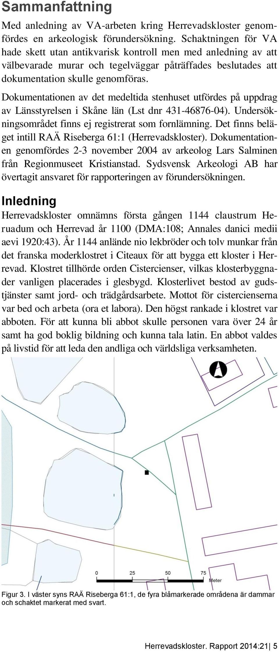 Dokumentationen av det medeltida stenhuset utfördes på uppdrag av Länsstyrelsen i Skåne län (Lst dnr 431-46876-04). Undersökningsområdet finns ej registrerat som fornlämning.