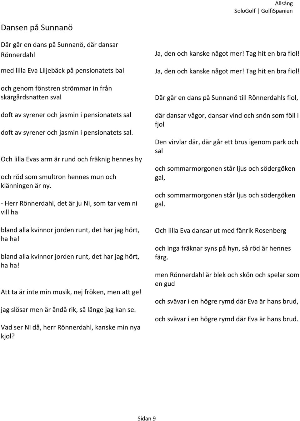 Herr Rönnerdahl, det är ju Ni, som tar vem ni vill ha bland alla kvinnor jorden runt, det har jag hört, ha ha! bland alla kvinnor jorden runt, det har jag hört, ha ha! Att ta är inte min musik, nej fröken, men att ge!