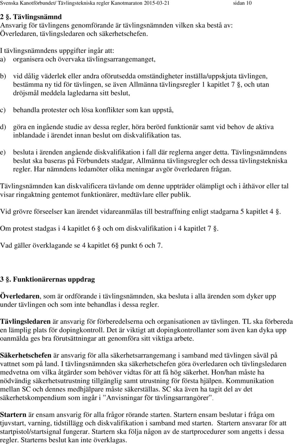 I tävlingsnämndens uppgifter ingår att: a) organisera och övervaka tävlingsarrangemanget, b) vid dålig väderlek eller andra oförutsedda omständigheter inställa/uppskjuta tävlingen, bestämma ny tid