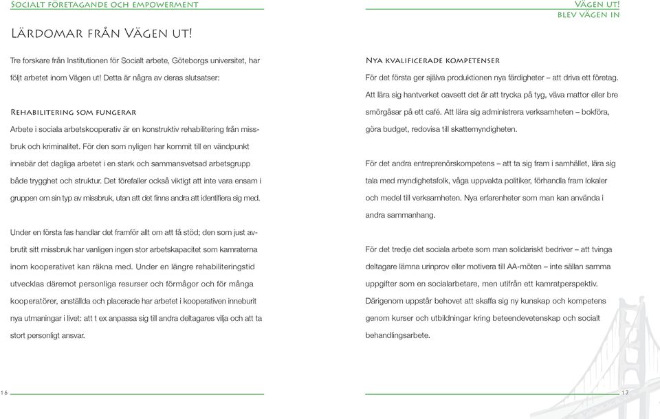 Att lära sig administrera verksamheten bokföra, göra budget, redovisa till skattemyndigheten. Arbete i sociala arbetskooperativ är en konstruktiv rehabilitering från missbruk och kriminalitet.