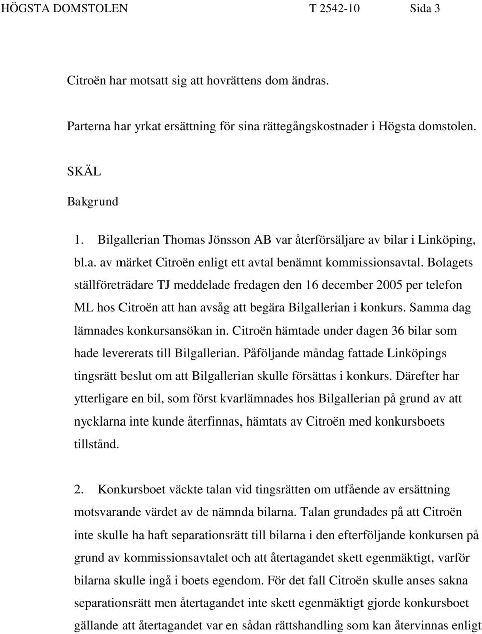 Bolagets ställföreträdare TJ meddelade fredagen den 16 december 2005 per telefon ML hos Citroën att han avsåg att begära Bilgallerian i konkurs. Samma dag lämnades konkursansökan in.