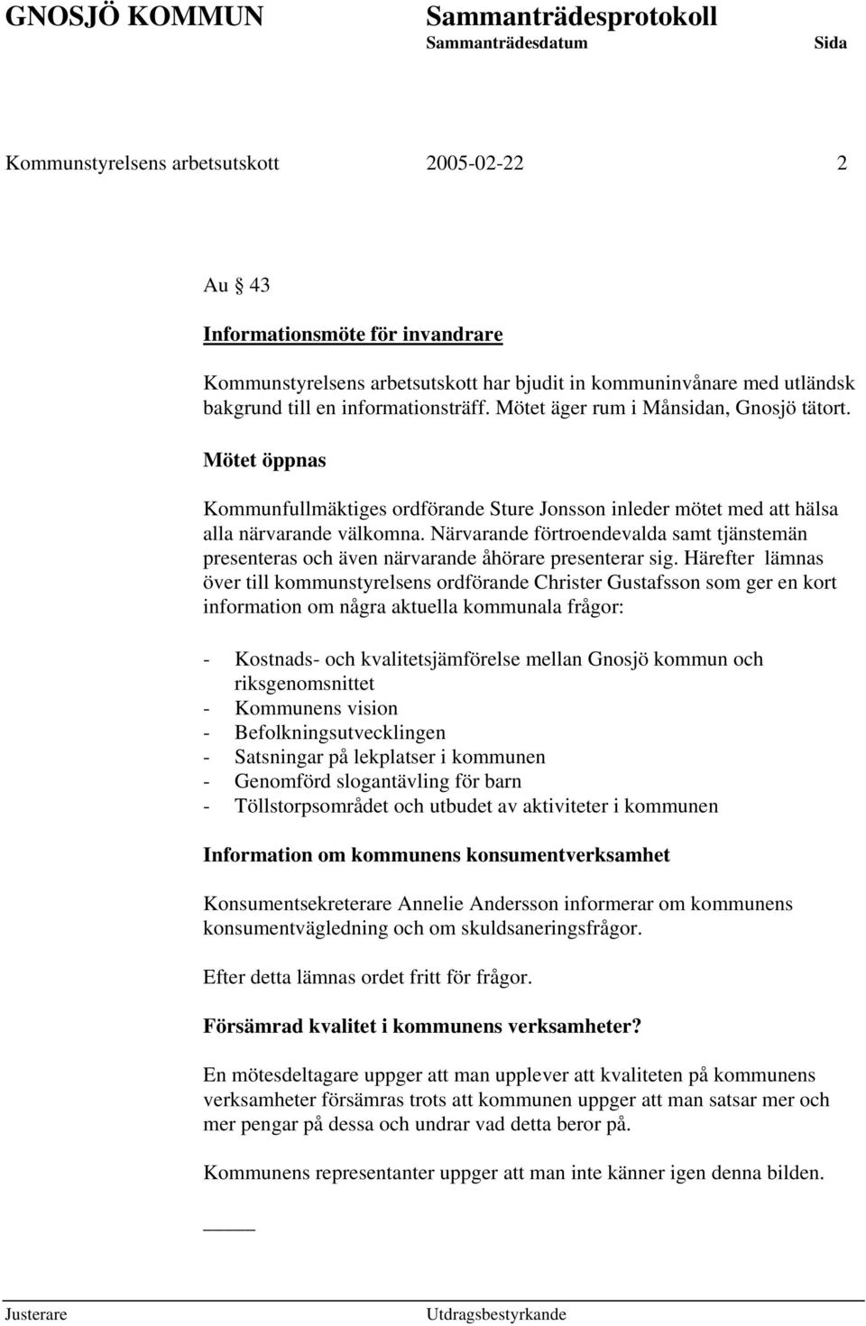 Närvarande förtroendevalda samt tjänstemän presenteras och även närvarande åhörare presenterar sig.
