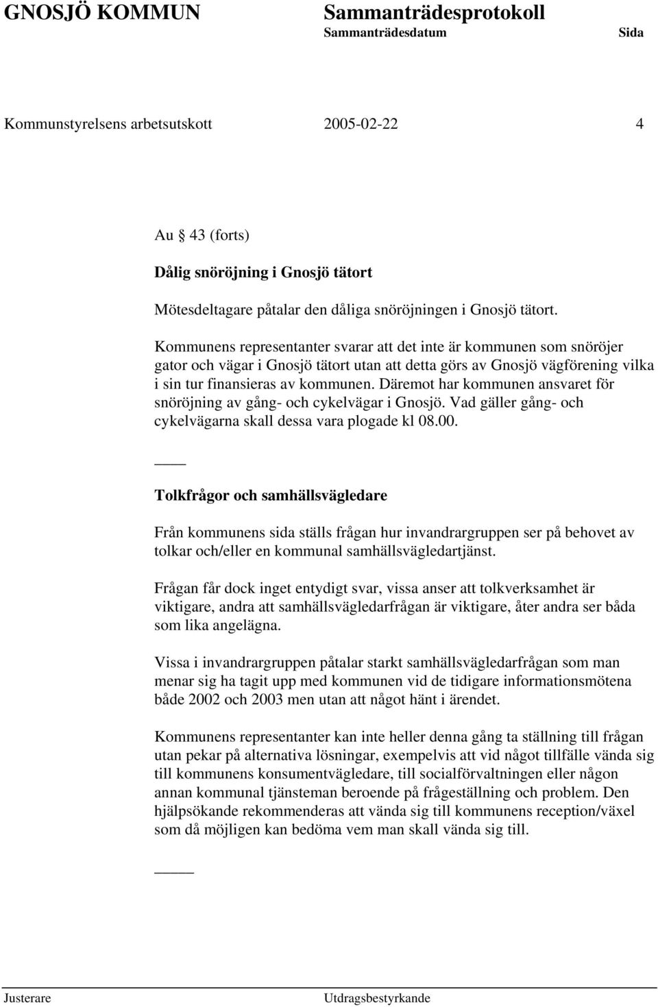Däremot har kommunen ansvaret för snöröjning av gång- och cykelvägar i Gnosjö. Vad gäller gång- och cykelvägarna skall dessa vara plogade kl 08.00.