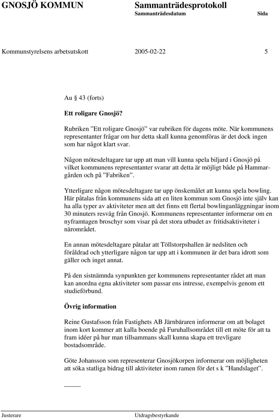 Någon mötesdeltagare tar upp att man vill kunna spela biljard i Gnosjö på vilket kommunens representanter svarar att detta är möjligt både på Hammargården och på Fabriken.