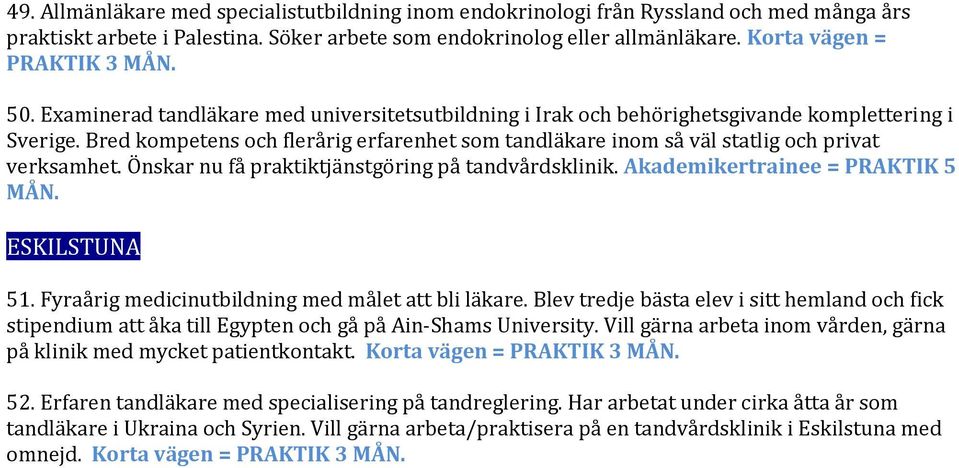Önskar nu få praktiktjänstgöring på tandvårdsklinik. Akademikertrainee = PRAKTIK 5 51. Fyraårig medicinutbildning med målet att bli läkare.