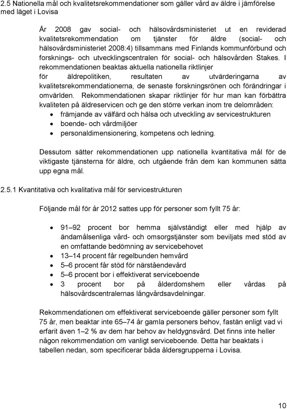 I rekommendationen beaktas aktuella nationella riktlinjer för äldrepolitiken, resultaten av utvärderingarna av kvalitetsrekommendationerna, de senaste forskningsrönen och förändringar i omvärlden.