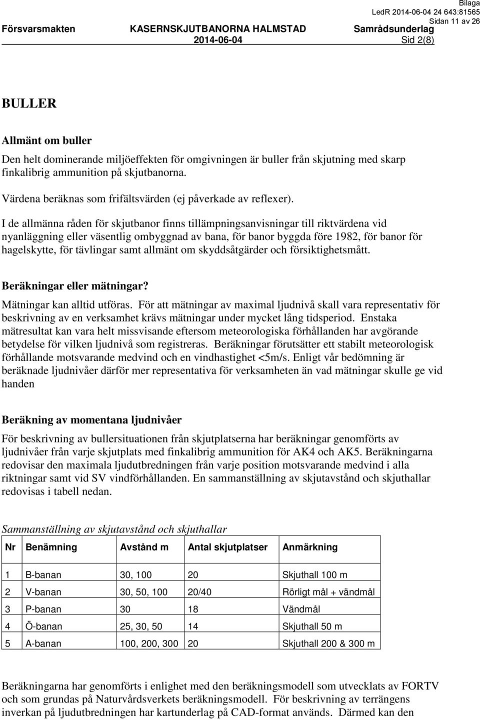 I de allmänna råden för skjutbanor finns tillämpningsanvisningar till riktvärdena vid nyanläggning eller väsentlig ombyggnad av bana, för banor byggda före 19, för banor för hagelskytte, för