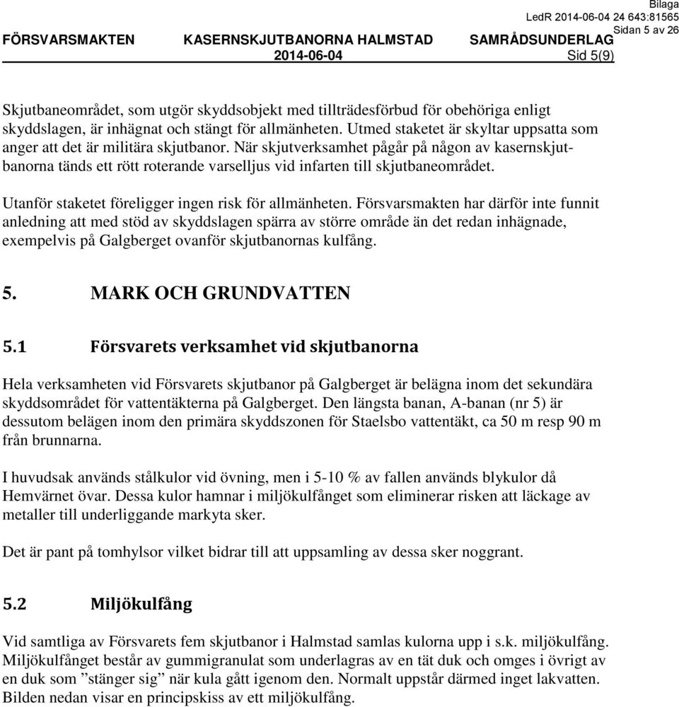 När skjutverksamhet pågår på någon av kasernskjutbanorna tänds ett rött roterande varselljus vid infarten till skjutbaneområdet. Utanför staketet föreligger ingen risk för allmänheten.