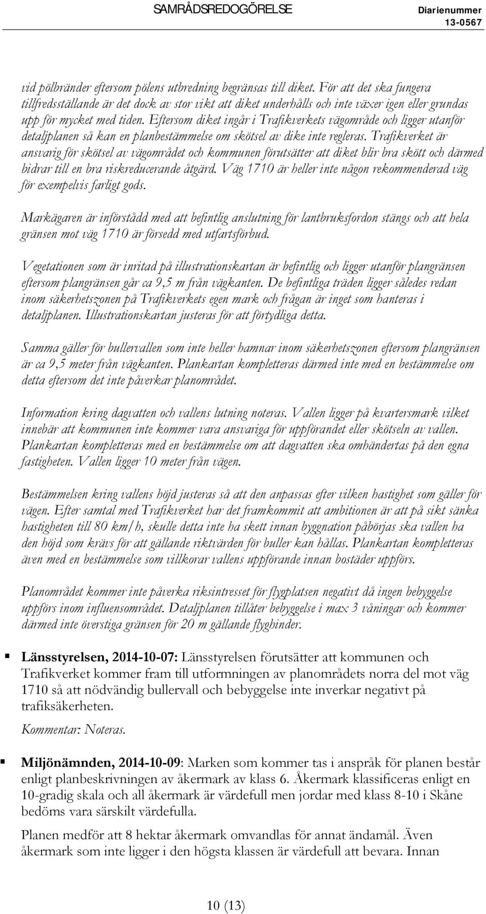Eftersom diket ingår i Trafikverkets vägområde och ligger utanför detaljplanen så kan en planbestämmelse om skötsel av dike inte regleras.