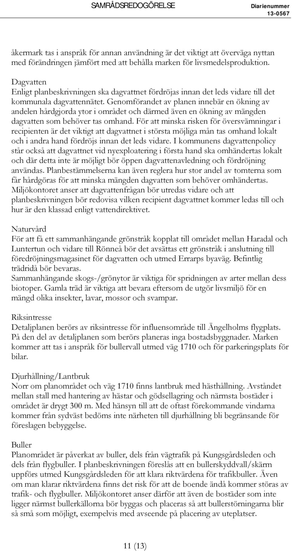 Genomförandet av planen innebär en ökning av andelen hårdgjorda ytor i området och därmed även en ökning av mängden dagvatten som behöver tas omhand.