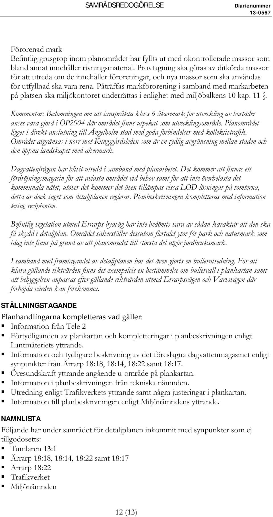 Påträffas markförorening i samband med markarbeten på platsen ska miljökontoret underrättas i enlighet med miljöbalkens 10 kap. 11.