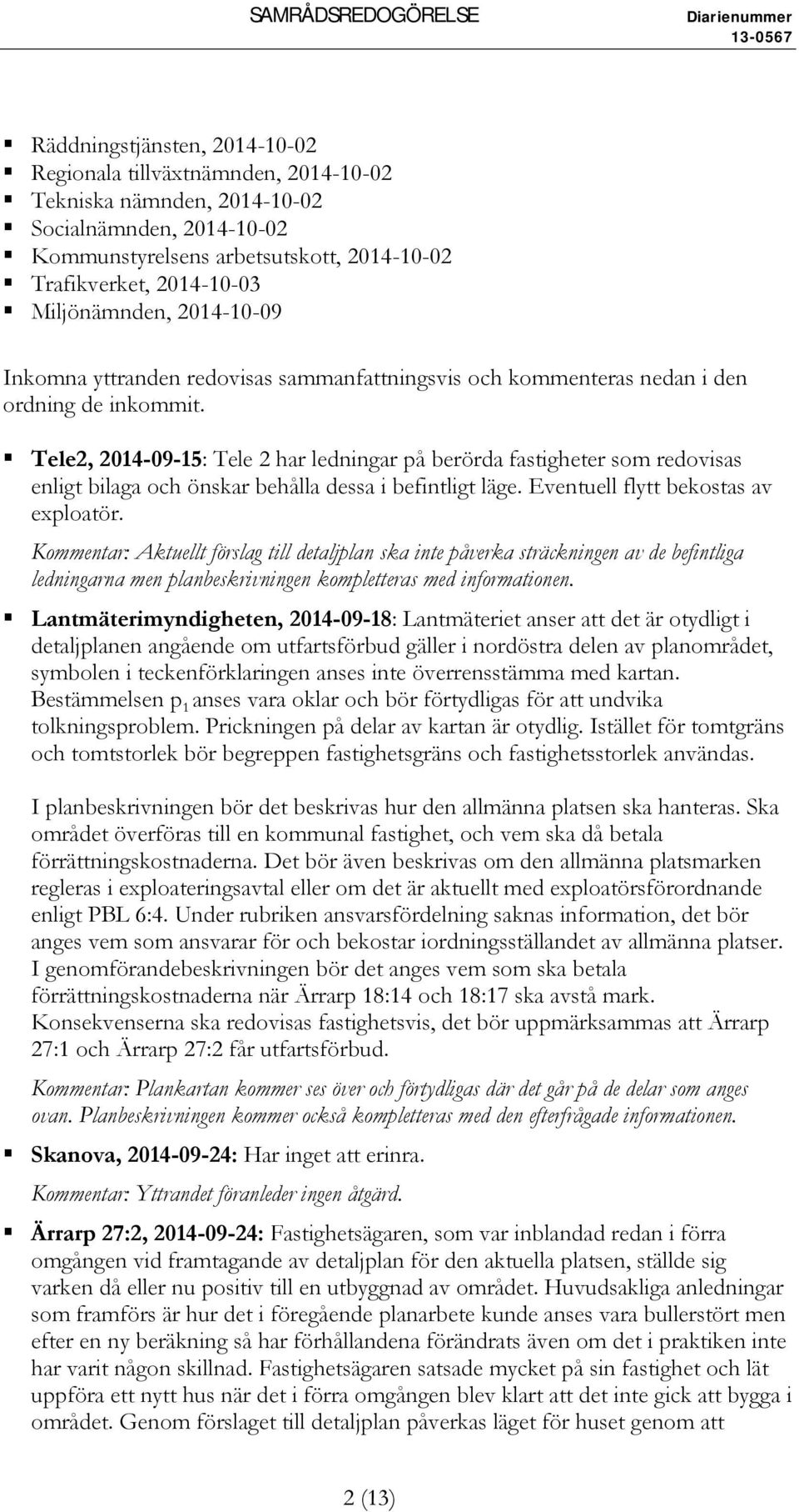 Tele2, 2014-09-15: Tele 2 har ledningar på berörda fastigheter som redovisas enligt bilaga och önskar behålla dessa i befintligt läge. Eventuell flytt bekostas av exploatör.