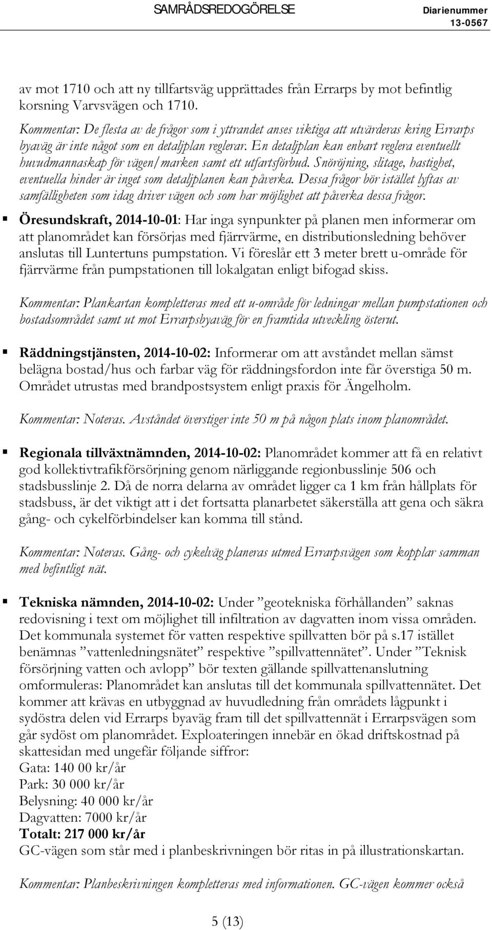 En detaljplan kan enbart reglera eventuellt huvudmannaskap för vägen/marken samt ett utfartsförbud. Snöröjning, slitage, hastighet, eventuella hinder är inget som detaljplanen kan påverka.