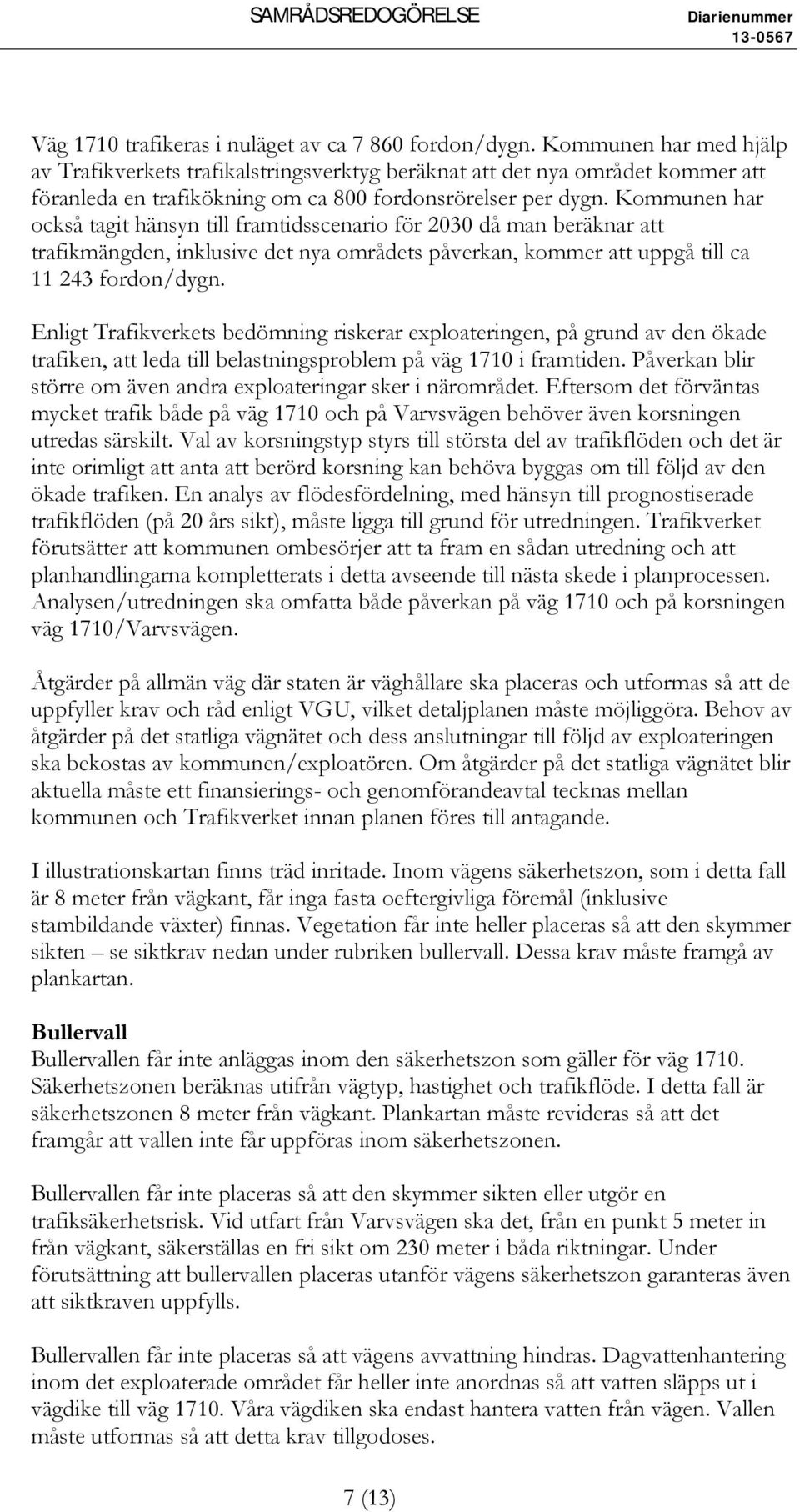 Kommunen har också tagit hänsyn till framtidsscenario för 2030 då man beräknar att trafikmängden, inklusive det nya områdets påverkan, kommer att uppgå till ca 11 243 fordon/dygn.