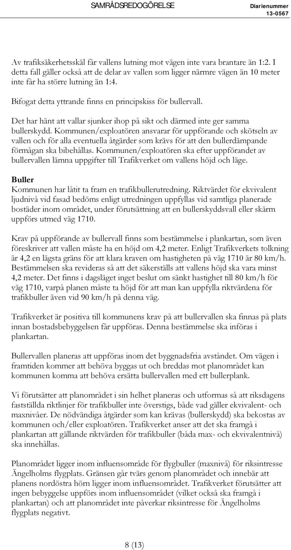 Kommunen/exploatören ansvarar för uppförande och skötseln av vallen och för alla eventuella åtgärder som krävs för att den bullerdämpande förmågan ska bibehållas.