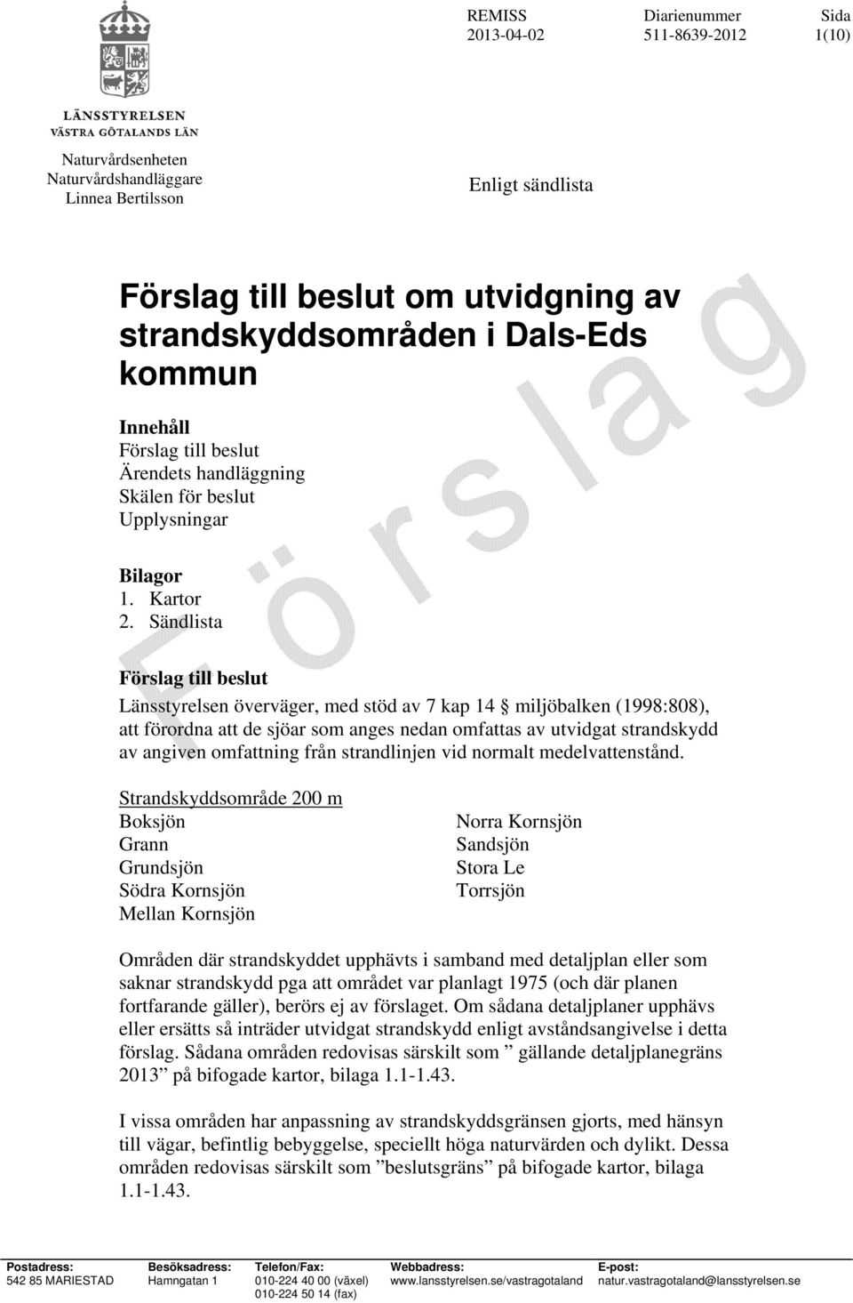 Sändlista Förslag till beslut Länsstyrelsen överväger, med stöd av 7 kap 14 miljöbalken (1998:808), att förordna att de sjöar som anges nedan omfattas av utvidgat strandskydd av angiven omfattning