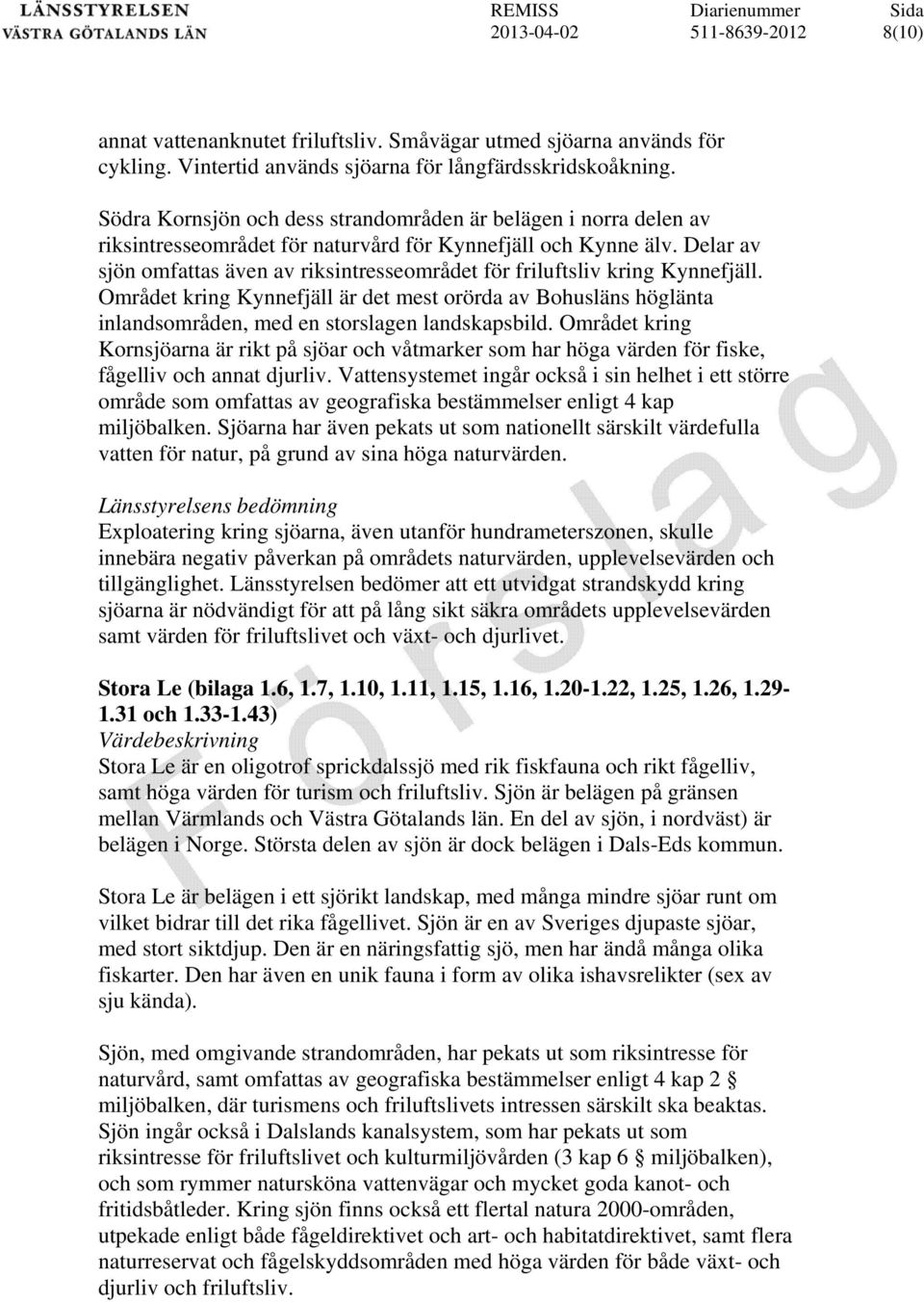 Delar av sjön omfattas även av riksintresseområdet för friluftsliv kring Kynnefjäll. Området kring Kynnefjäll är det mest orörda av Bohusläns höglänta inlandsområden, med en storslagen landskapsbild.